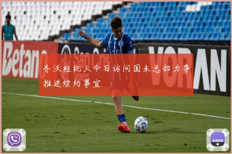 齐沃经纪人今日访问国米总部力争推进续约事宜