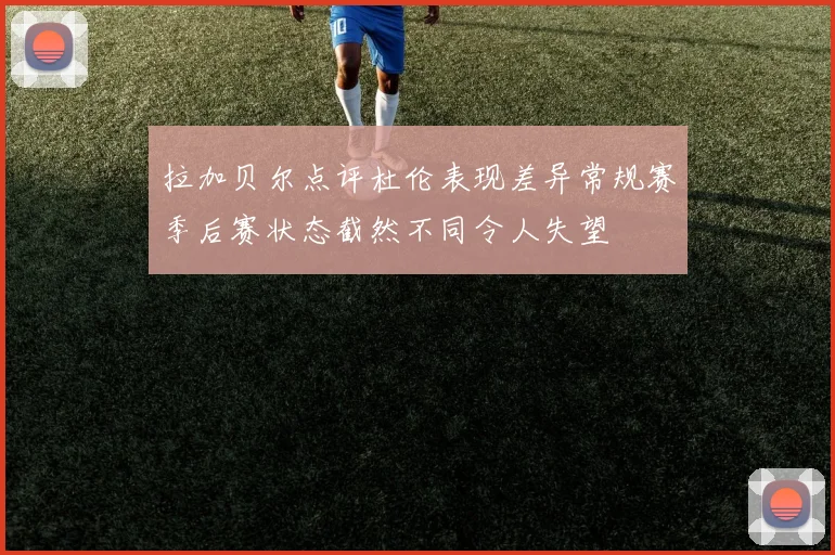 拉加贝尔点评杜伦表现差异常规赛季后赛状态截然不同令人失望
