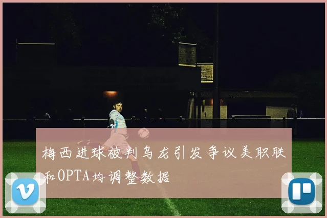 梅西进球被判乌龙引发争议美职联和OPTA均调整数据
