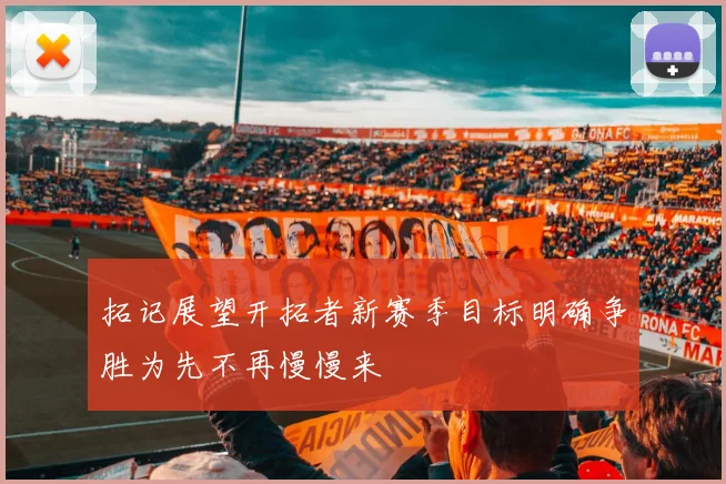 拓记展望开拓者新赛季目标明确争胜为先不再慢慢来