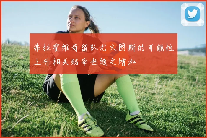 弗拉霍维奇留队尤文图斯的可能性上升相关赔率也随之增加